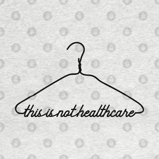 This Coat Hanger Is Not Healthcare. My Body My Choice. by YourGoods